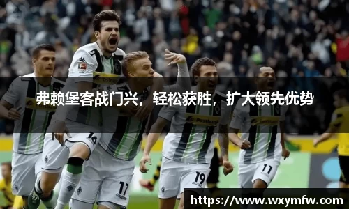 弗赖堡客战门兴，轻松获胜，扩大领先优势