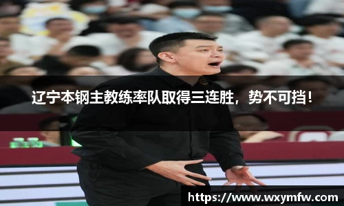 辽宁本钢主教练率队取得三连胜，势不可挡！