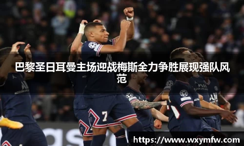 巴黎圣日耳曼主场迎战梅斯全力争胜展现强队风范
