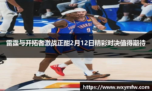 雷霆与开拓者激战正酣2月12日精彩对决值得期待