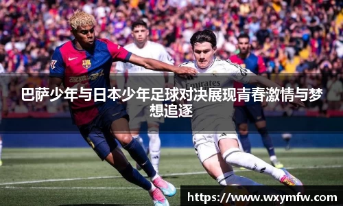 巴萨少年与日本少年足球对决展现青春激情与梦想追逐