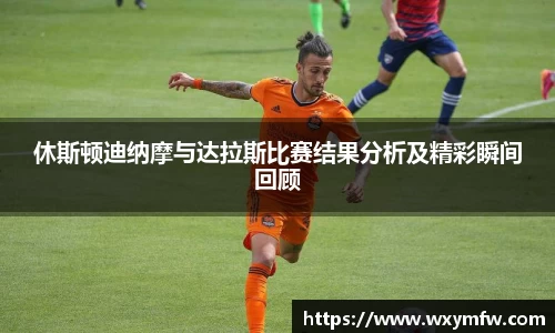 休斯顿迪纳摩与达拉斯比赛结果分析及精彩瞬间回顾