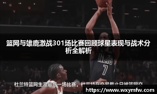 篮网与雄鹿激战301场比赛回顾球星表现与战术分析全解析